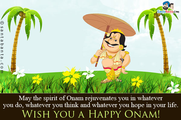 May the spirit of Onam rejuvenates you in whatever you do, whatever you think and whatever you hope in your life.<br/>
Wish you a Happy Onam!