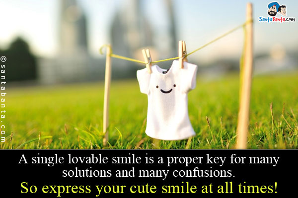 A single lovable smile is a proper key for many solutions and many confusions.<br/>
So express your cute smile at all times!