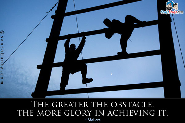 The greater the obstacle, the more glory in achieving it.