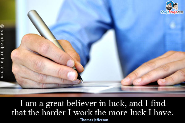 I am a great believer in luck, and I find that the harder I work the more luck I have.