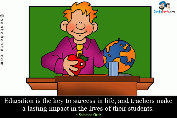 Education is the key to success in life, and teachers make a lasting impact in the lives of their students.