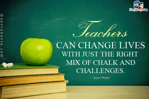 Teachers can change lives with just the right mix of chalk and challenges.