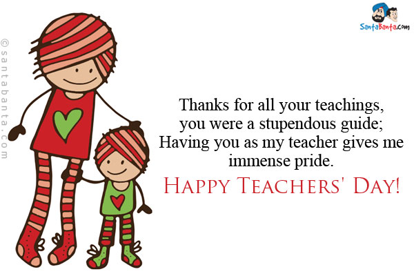 Thanks for all your teachings, you were a stupendous guide;<br/>
Having you as my teacher gives me immense pride.<br/>
Happy Teachers' Day!