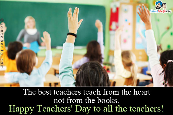 The best teachers teach from the heart not from the books.<br/>
Happy Teachers' Day to all the teachers! 