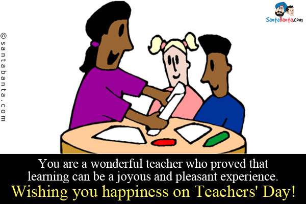 You are a wonderful teacher who proved that learning can be a joyous and pleasant experience.<br/>
Wishing you happiness on Teachers' Day!