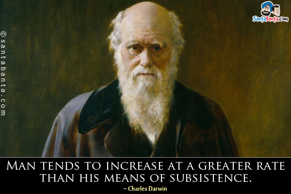 Man tends to increase at a greater rate than his means of subsistence.