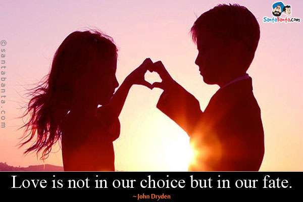 Love is not in our choice but in our fate.