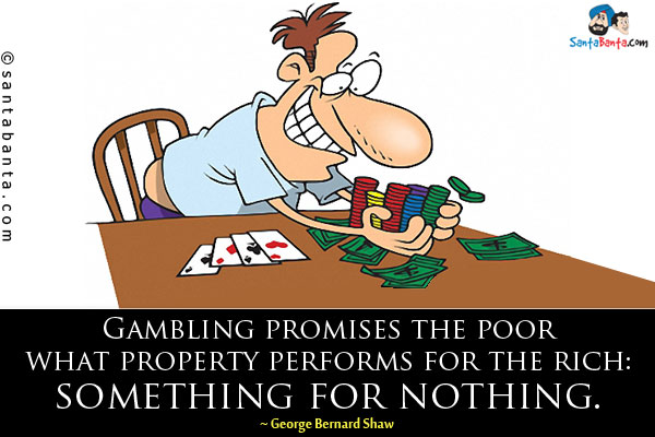 Gambling promises the poor what property performs for the rich: something for nothing.