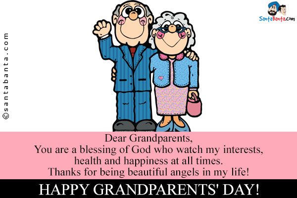 Dear Grandparents,<br />
You are a blessing of God who watch my interests, health and happiness at all times.<br />
Thanks for being beautiful angels in my life!<br />
Happy Grandparents' Day!