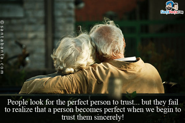 People look for the perfect person to trust... but they fail to realize that a person becomes perfect when we begin to trust them sincerely!