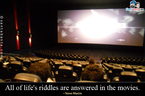 All of life's riddles are answered in the movies.