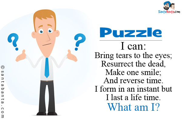 I can:<br/>
Bring tears to the eyes;<br/>
Resurrect the dead,<br/>
Make one smile;<br/>
And reverse time.<br/>
I form in an instant but I last a life time.<br/>
What am I?