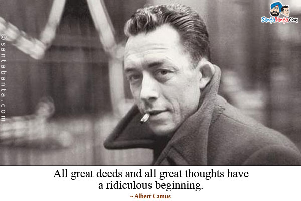 All great deeds and all great thoughts have a ridiculous beginning.