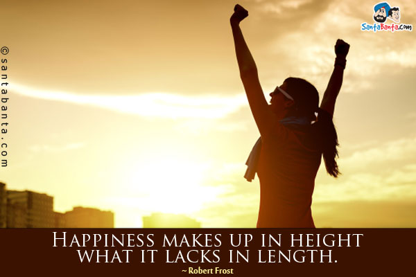 Happiness makes up in height what it lacks in length.