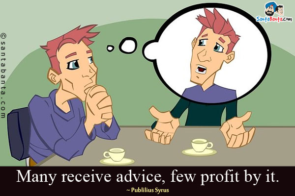 Many receive advice, few profit by it.