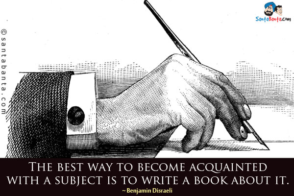 The best way to become acquainted with a subject is to write a book about it.