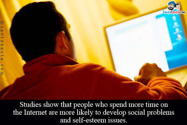 Studies show that people who spend more time on the Internet are more likely to develop social problems and self-esteem issues.