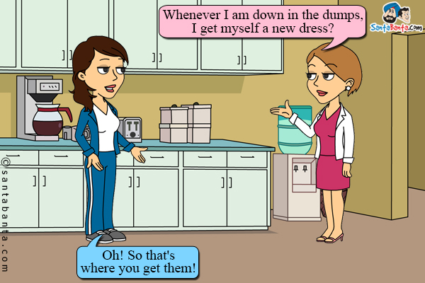 Preeto: Whenever I am down in the dumps, I get myself a new dress?<br/>
Jeeto: Oh! So that's where you get them!