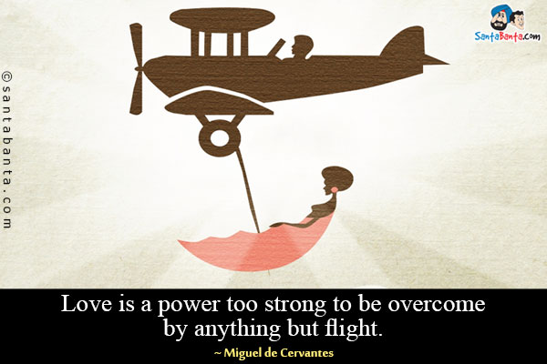 Love is a power too strong to be overcome by anything but flight.