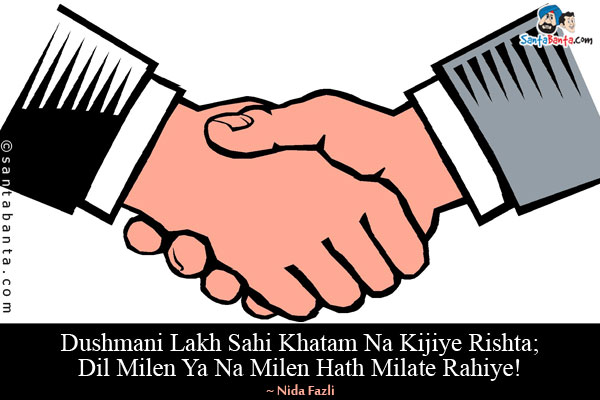 Dushmani Lakh Sahi Khatam Na Kijiye Rishta;<br/>
Dil Milen Ya Na Milen Hath Milate Rahiye!