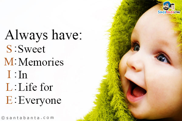 Always have:<br/>

S: Sweet<br/>
M: Memories<br/>
I: In<br/>
L: Life for<br/>
E: Everyone