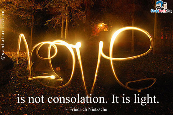 Love is not consolation. It is light.