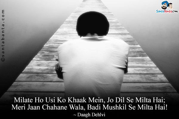 Milate Ho Usi Ko Khaak Mein, Jo Dil Se Milta Hai;<br/>
Meri Jaan Chahane Wala, Badi Mushkil Se Milta Hai!