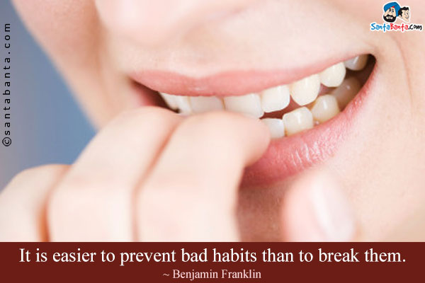 It is easier to prevent bad habits than to break them.