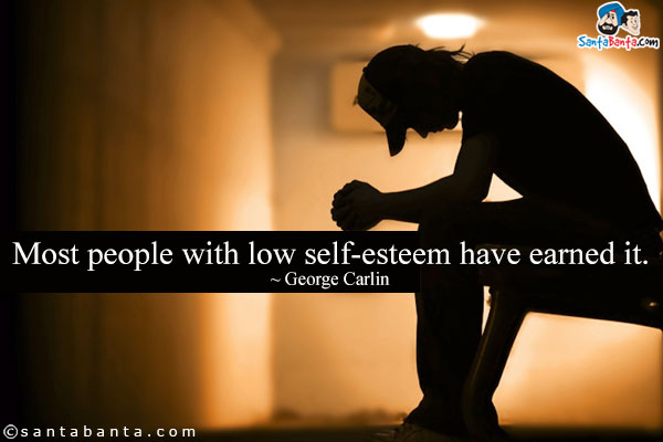 Most people with low self-esteem have earned it.