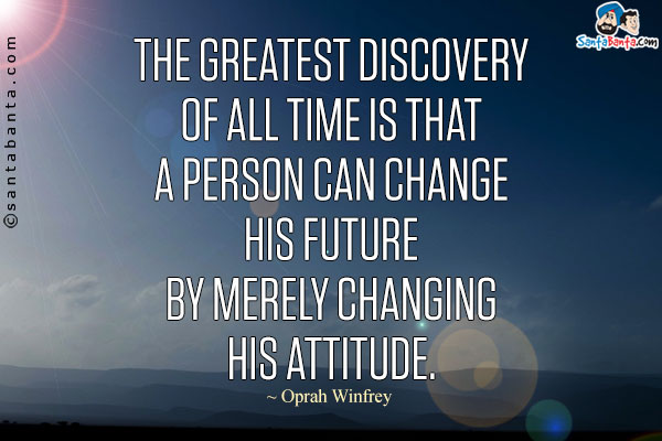 The greatest discovery of all time is that a person can change his future by merely changing his attitude.