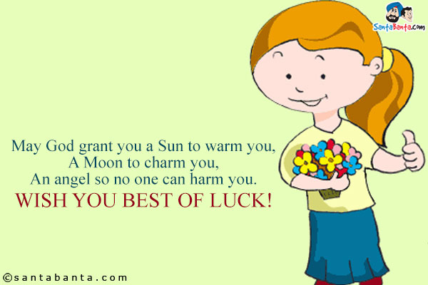 May God grant you a Sun to warm you,<br/>
A Moon to charm you,<br/>
An angel so no one can harm you.<br/>
Wish you best of luck!