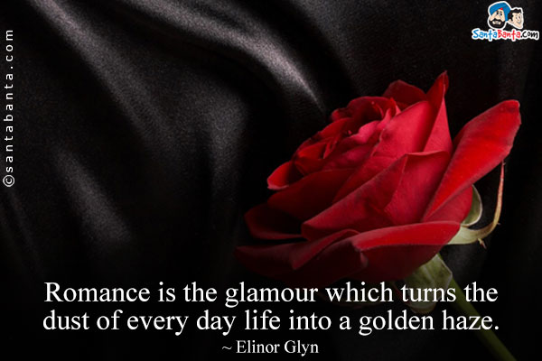 Romance is the glamour which turns the dust of every day life into a golden haze.