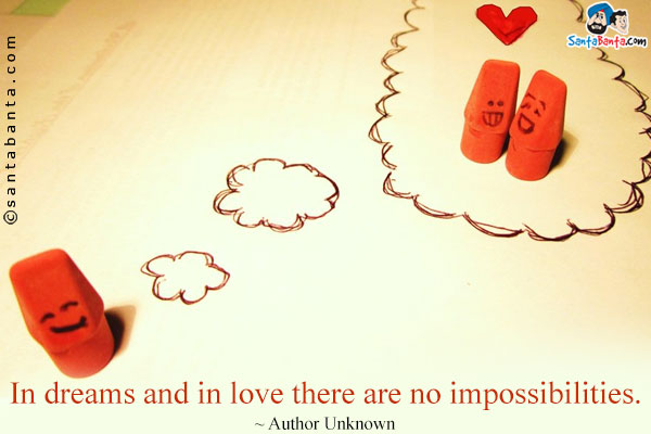 In dreams and in love there are no impossibilities.