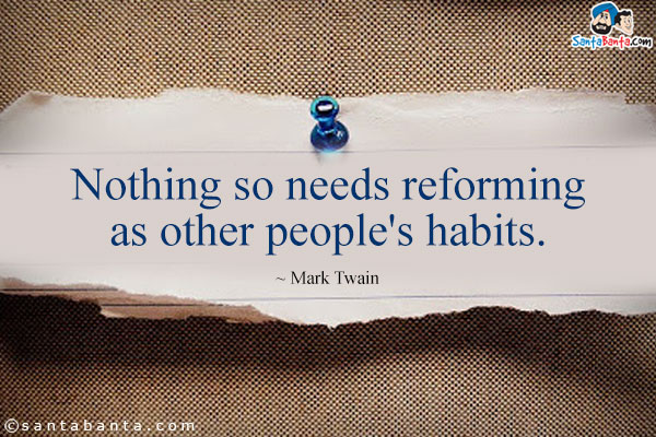 Nothing so needs reforming as other people's habits.