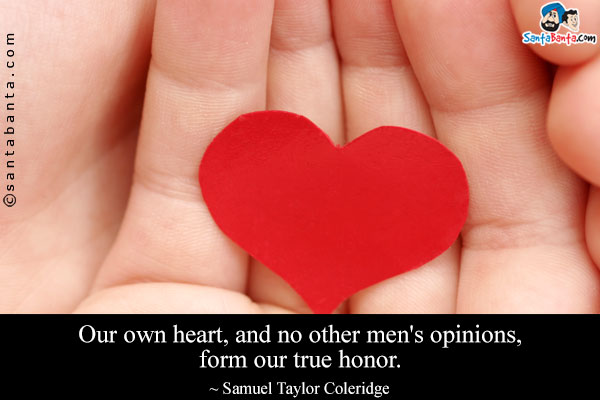 Our own heart, and no other men's opinions, form our true honor.