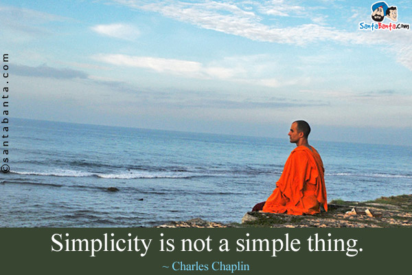 Simplicity is not a simple thing.