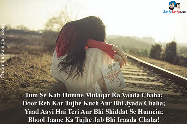 Tum Se Kab Humne Mulaqat Ka Vaada Chaha;<br/>
Door Reh Kar Tujhe Kuch Aur Bhi Jyada Chaha;<br/>
Yaad Aayi Hai Teri Aur Bhi Shiddat Se Humein;<br/>
Bhool Jaane Ka Tujhe Jab Bhi Iraada Chaha!