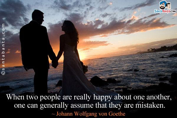 When two people are really happy about one another, one can generally assume that they are mistaken.