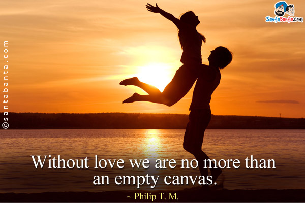 Without love we are no more than an empty canvas.