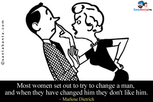 Most women set out to try to change a man, and when they have changed him they don't like him.