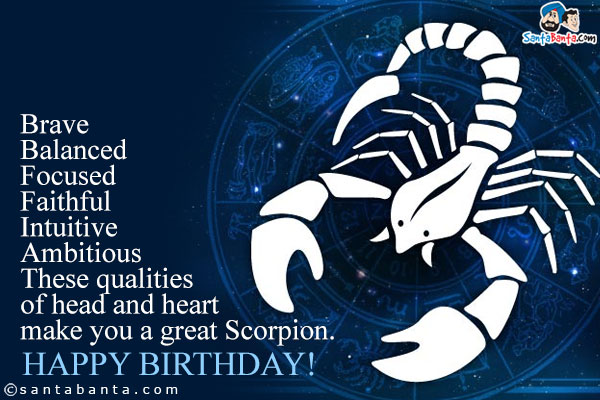 Brave<br />
Balanced<br />
Focused<br />
Faithful<br />
Intuitive<br />
Ambitious<br />
These qualities of head and heart make you a great Scorpion.<br />
Happy Birthday!