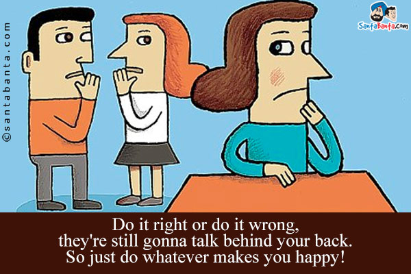 Do it right or do it wrong, they're still gonna talk behind your back.<br/>
So just do whatever makes you happy!