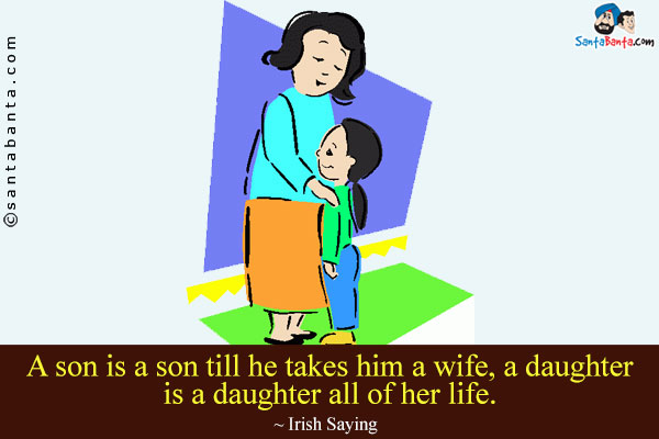 A son is a son till he takes him a wife, a daughter is a daughter all of her life.