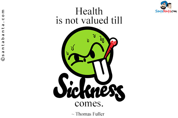 Health is not valued till sickness comes.