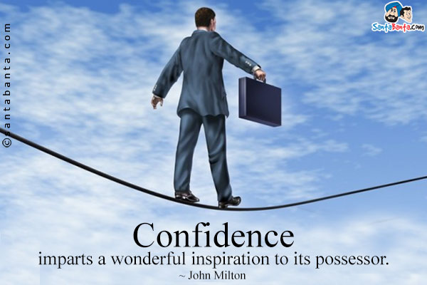 Confidence imparts a wonderful inspiration to its possessor.