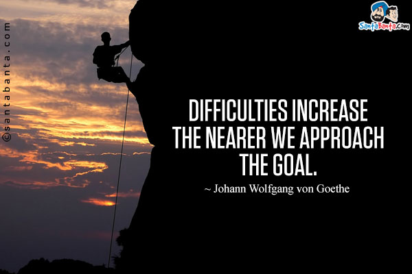 Difficulties increase the nearer we approach the goal.