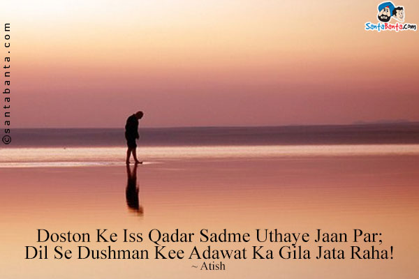 Doston Ke Iss Qadar Sadme Uthaye Jaan Par;<br/>
Dil Se Dushman Kee Adawat Ka Gila Jata Raha!<br/><br/>

Meaning:<br/>
Adawat = Enmity, Hatred