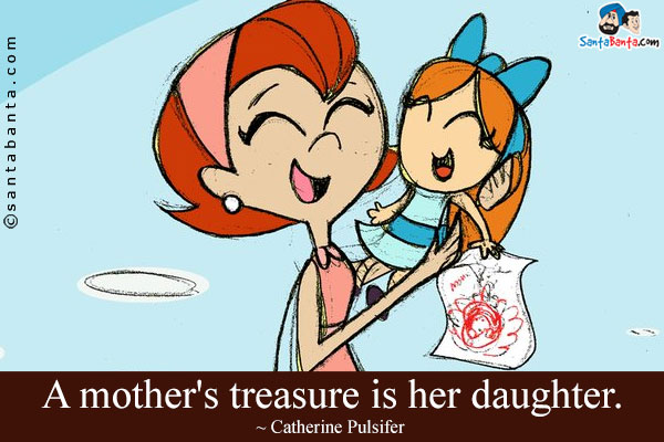 A mother's treasure is her daughter.