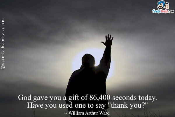 God gave you a gift of 86,400 seconds today. Have you used one to say `thank you?`