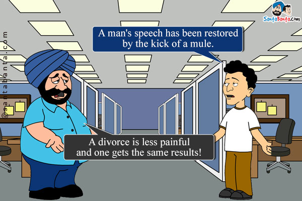 Banta: A man's speech has been restored by the kick of a mule.<br />
Santa: A divorce is less painful and one gets the same results!